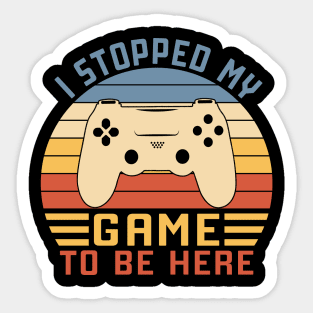 I Stopped My Game To Be Here Sticker